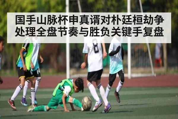 国手山脉杯申真谞对朴廷桓劫争处理全盘节奏与胜负关键手复盘