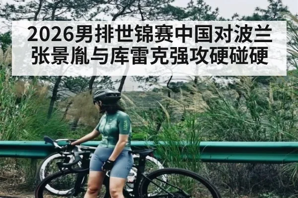 2026男排世锦赛中国对波兰 张景胤与库雷克强攻硬碰硬